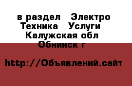  в раздел : Электро-Техника » Услуги . Калужская обл.,Обнинск г.